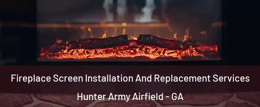 Fireplace Screen Installation And Replacement Services Hunter Army Airfield - GA