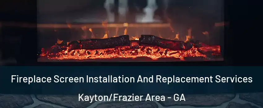 Fireplace Screen Installation And Replacement Services Kayton/Frazier Area - GA
