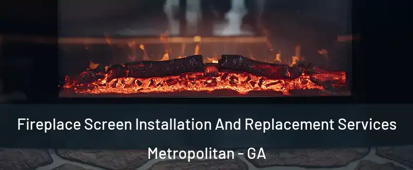 Fireplace Screen Installation And Replacement Services Metropolitan - GA