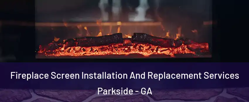 Fireplace Screen Installation And Replacement Services Parkside - GA