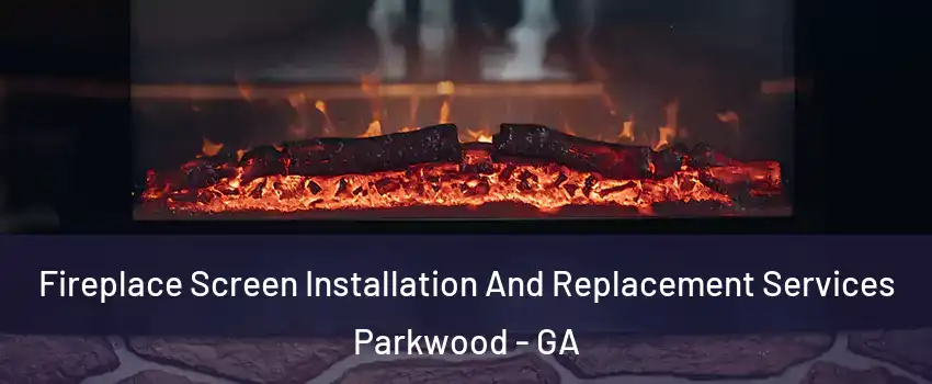 Fireplace Screen Installation And Replacement Services Parkwood - GA