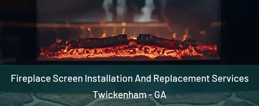Fireplace Screen Installation And Replacement Services Twickenham - GA