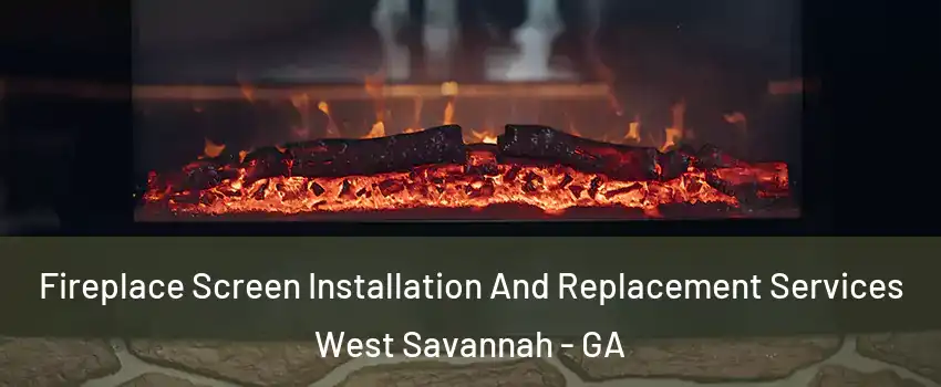 Fireplace Screen Installation And Replacement Services West Savannah - GA