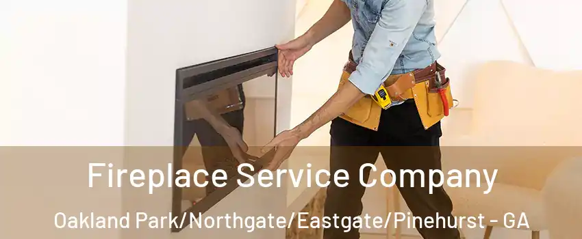 Fireplace Service Company Oakland Park/Northgate/Eastgate/Pinehurst - GA