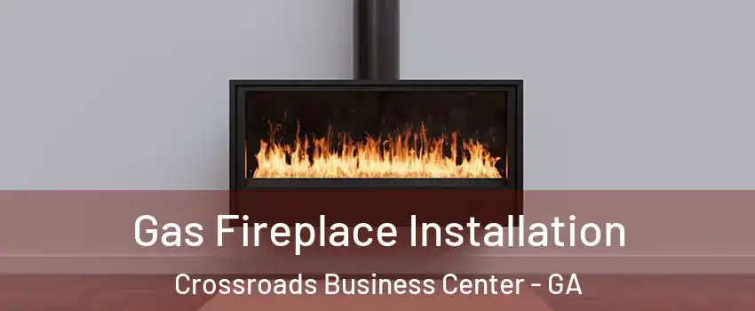 Gas Fireplace Installation Crossroads Business Center - GA
