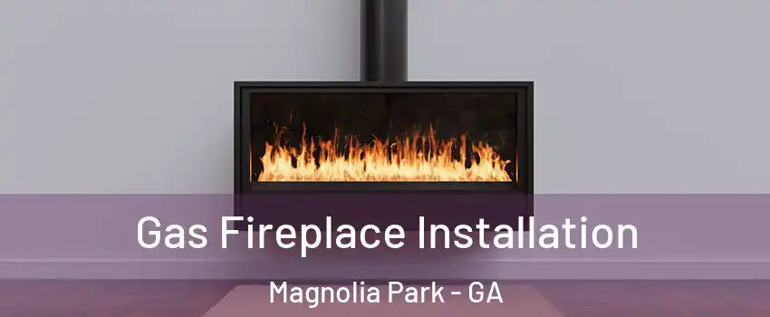 Gas Fireplace Installation Magnolia Park - GA