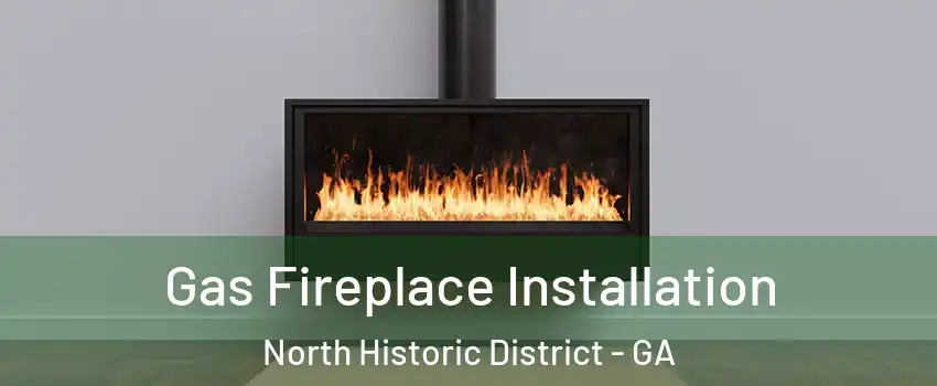 Gas Fireplace Installation North Historic District - GA