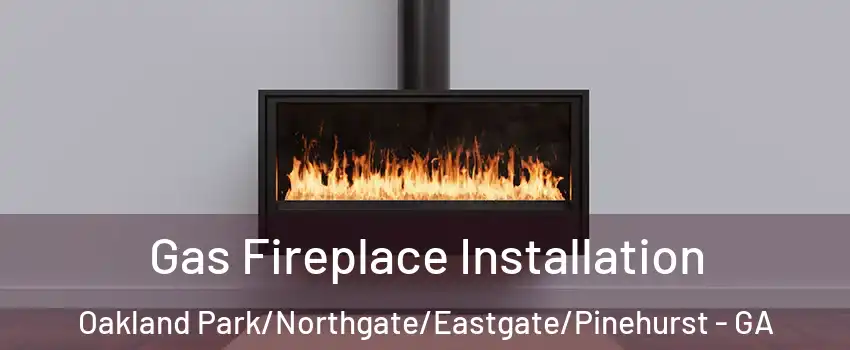 Gas Fireplace Installation Oakland Park/Northgate/Eastgate/Pinehurst - GA