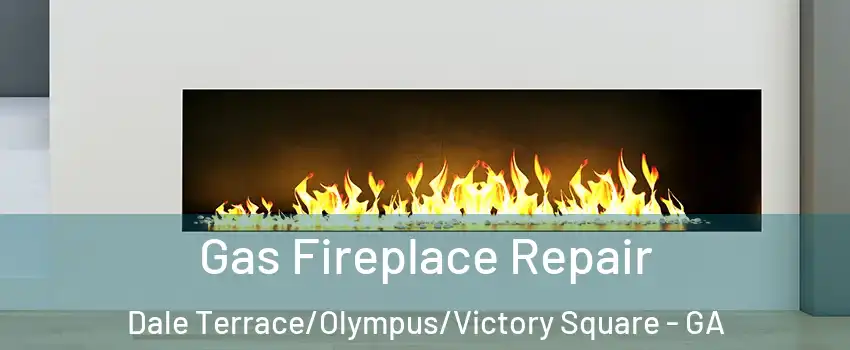 Gas Fireplace Repair Dale Terrace/Olympus/Victory Square - GA