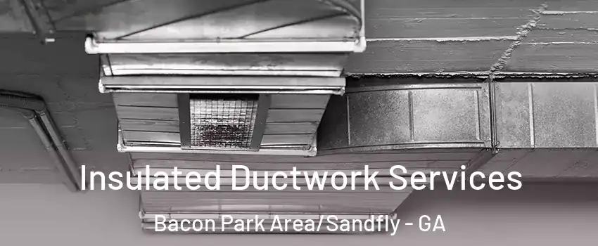 Insulated Ductwork Services Bacon Park Area/Sandfly - GA