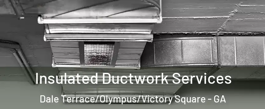 Insulated Ductwork Services Dale Terrace/Olympus/Victory Square - GA