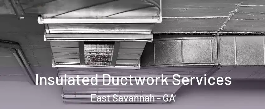Insulated Ductwork Services East Savannah - GA