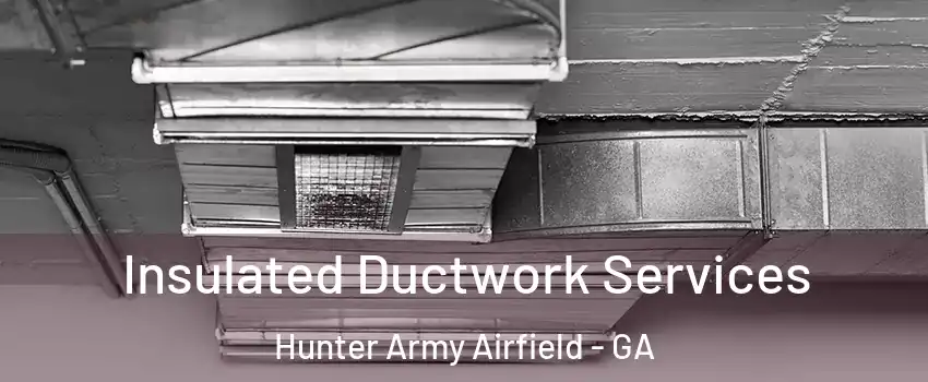 Insulated Ductwork Services Hunter Army Airfield - GA