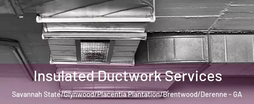 Insulated Ductwork Services Savannah State/Glynwood/Placentia Plantation/Brentwood/Derenne - GA