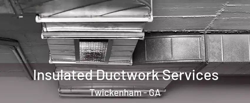 Insulated Ductwork Services Twickenham - GA