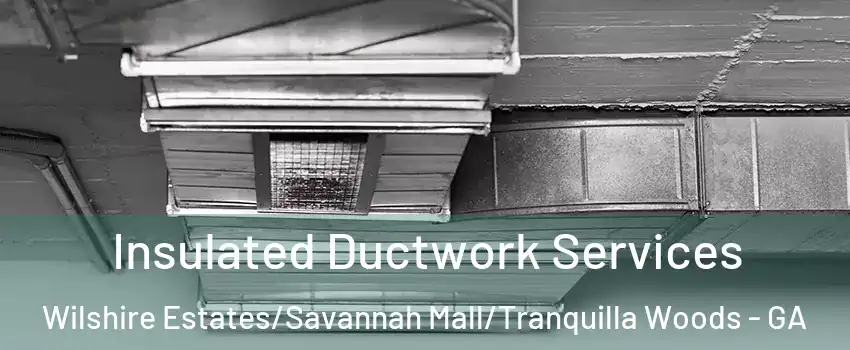 Insulated Ductwork Services Wilshire Estates/Savannah Mall/Tranquilla Woods - GA