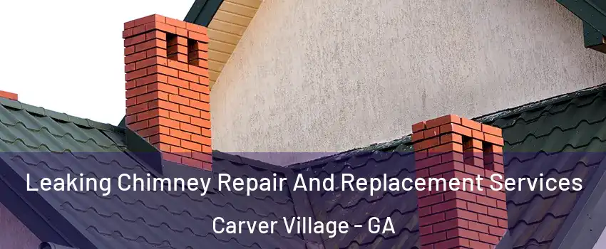 Leaking Chimney Repair And Replacement Services Carver Village - GA