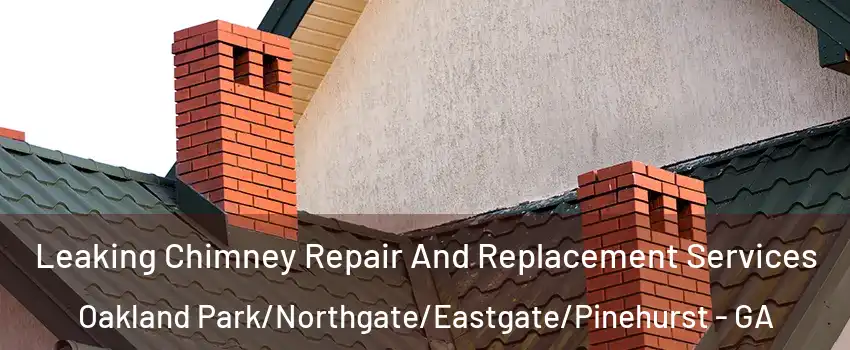 Leaking Chimney Repair And Replacement Services Oakland Park/Northgate/Eastgate/Pinehurst - GA