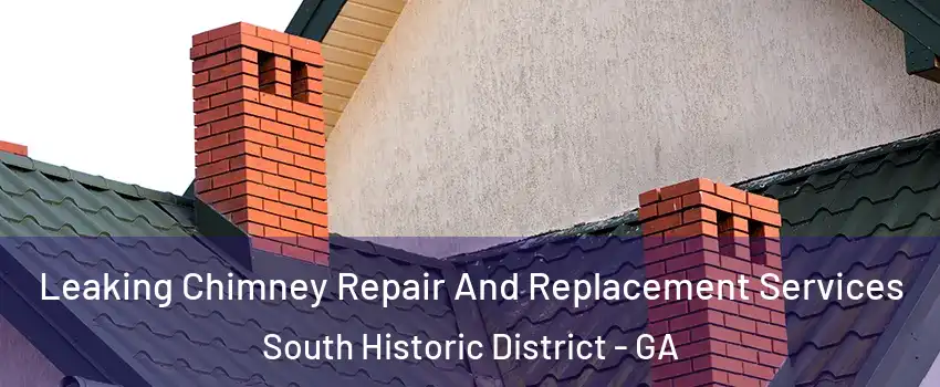 Leaking Chimney Repair And Replacement Services South Historic District - GA