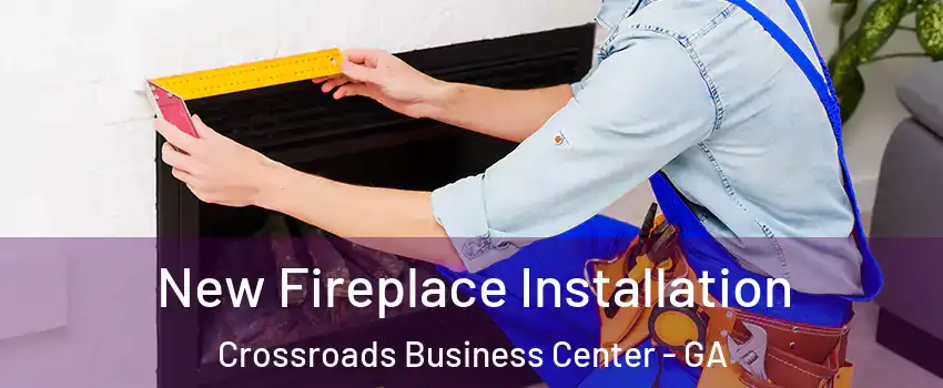 New Fireplace Installation Crossroads Business Center - GA