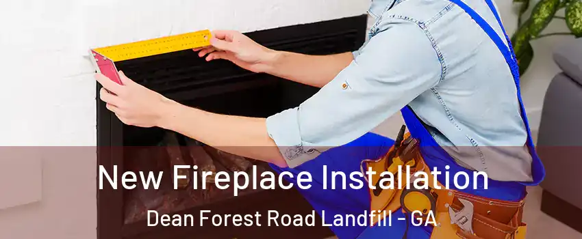 New Fireplace Installation Dean Forest Road Landfill - GA