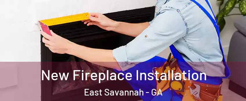 New Fireplace Installation East Savannah - GA