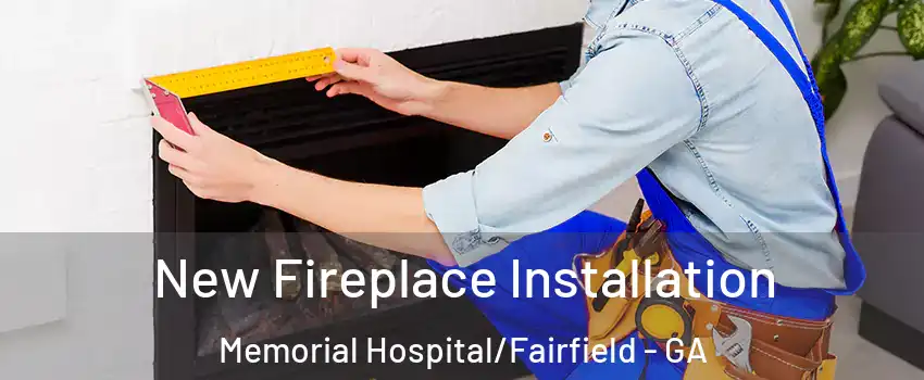 New Fireplace Installation Memorial Hospital/Fairfield - GA