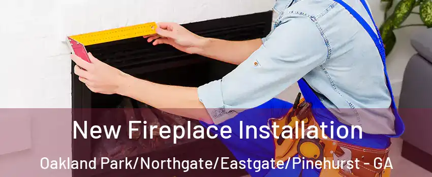 New Fireplace Installation Oakland Park/Northgate/Eastgate/Pinehurst - GA