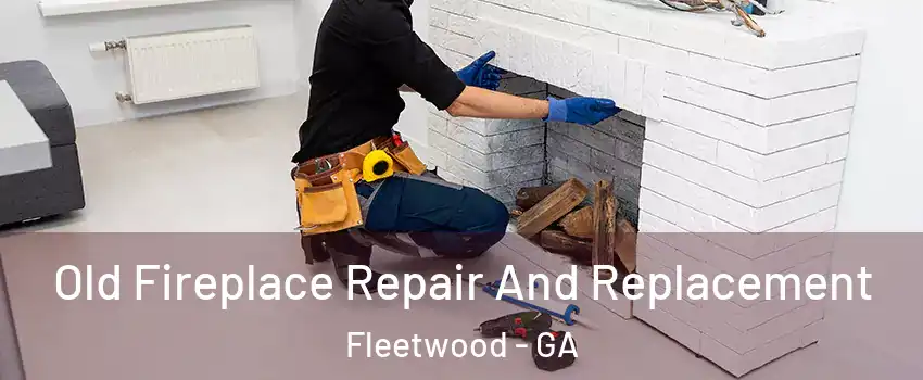 Old Fireplace Repair And Replacement Fleetwood - GA