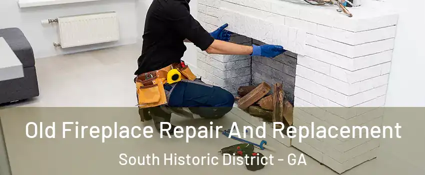 Old Fireplace Repair And Replacement South Historic District - GA