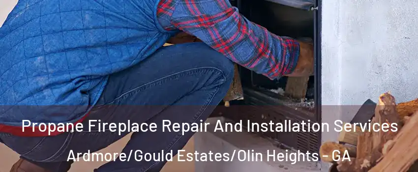 Propane Fireplace Repair And Installation Services Ardmore/Gould Estates/Olin Heights - GA