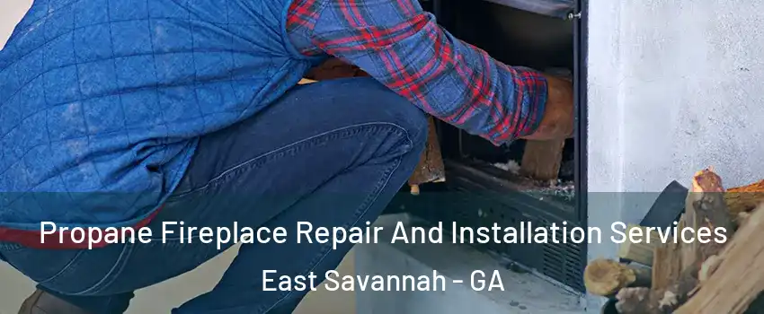 Propane Fireplace Repair And Installation Services East Savannah - GA