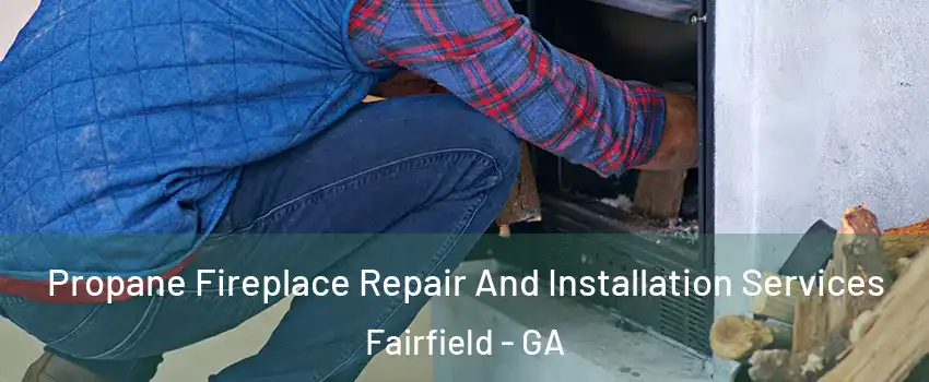 Propane Fireplace Repair And Installation Services Fairfield - GA