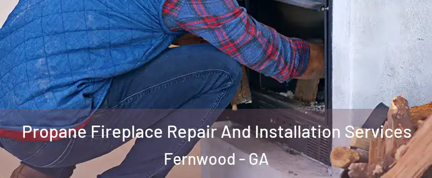 Propane Fireplace Repair And Installation Services Fernwood - GA