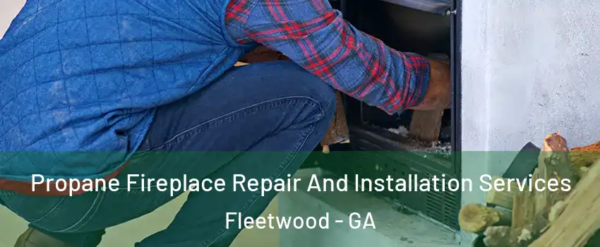 Propane Fireplace Repair And Installation Services Fleetwood - GA