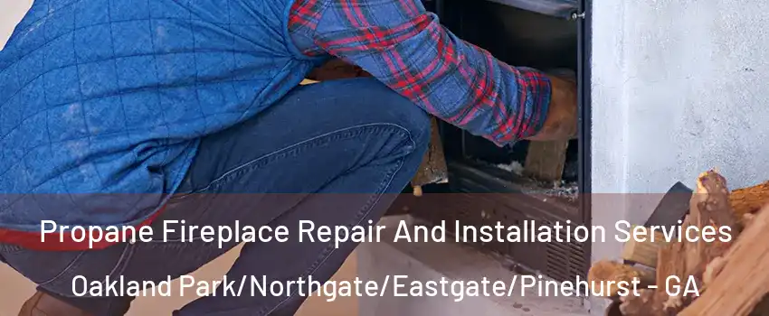 Propane Fireplace Repair And Installation Services Oakland Park/Northgate/Eastgate/Pinehurst - GA