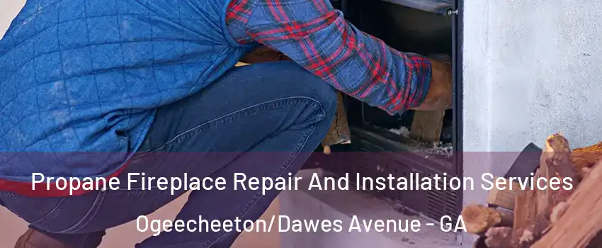 Propane Fireplace Repair And Installation Services Ogeecheeton/Dawes Avenue - GA