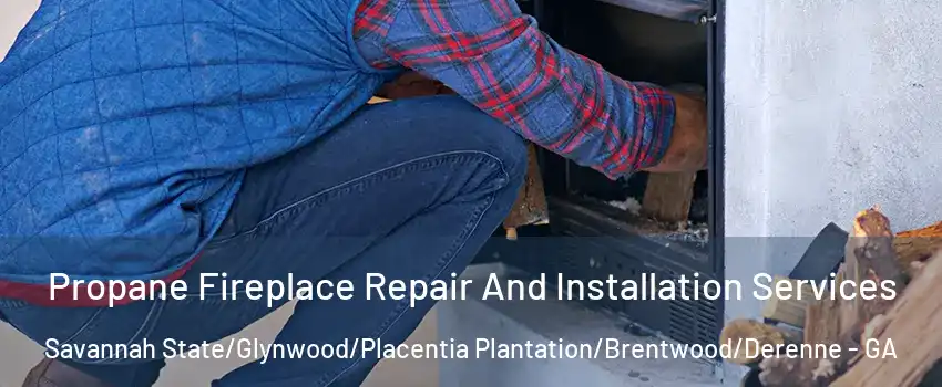 Propane Fireplace Repair And Installation Services Savannah State/Glynwood/Placentia Plantation/Brentwood/Derenne - GA