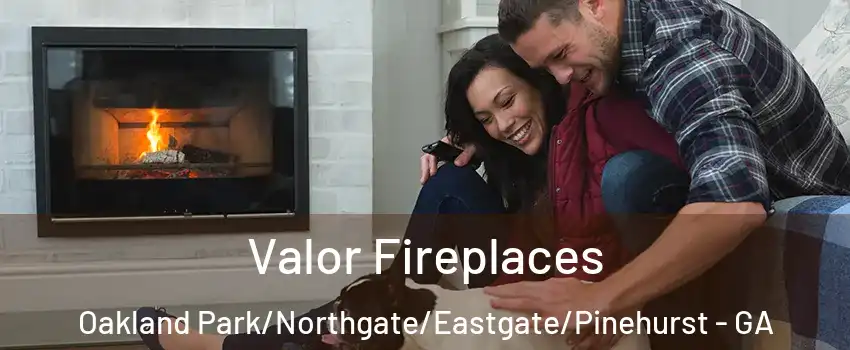 Valor Fireplaces Oakland Park/Northgate/Eastgate/Pinehurst - GA