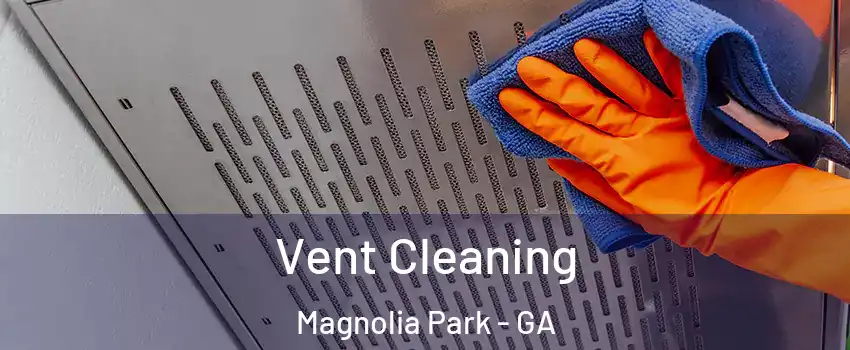 Vent Cleaning Magnolia Park - GA