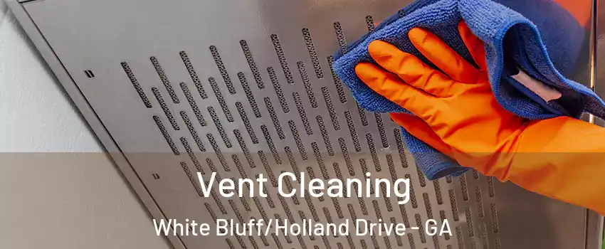 Vent Cleaning White Bluff/Holland Drive - GA