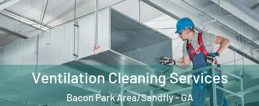 Ventilation Cleaning Services Bacon Park Area/Sandfly - GA