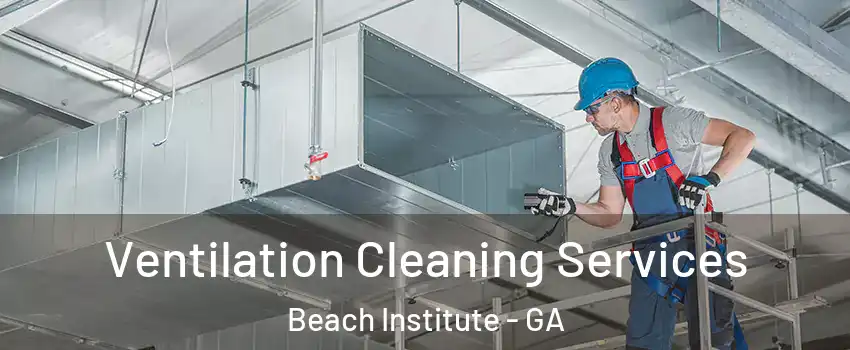 Ventilation Cleaning Services Beach Institute - GA