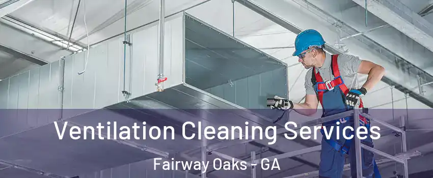 Ventilation Cleaning Services Fairway Oaks - GA