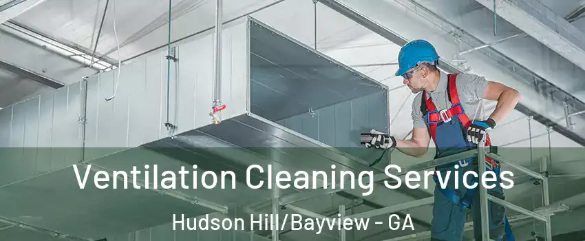 Ventilation Cleaning Services Hudson Hill/Bayview - GA