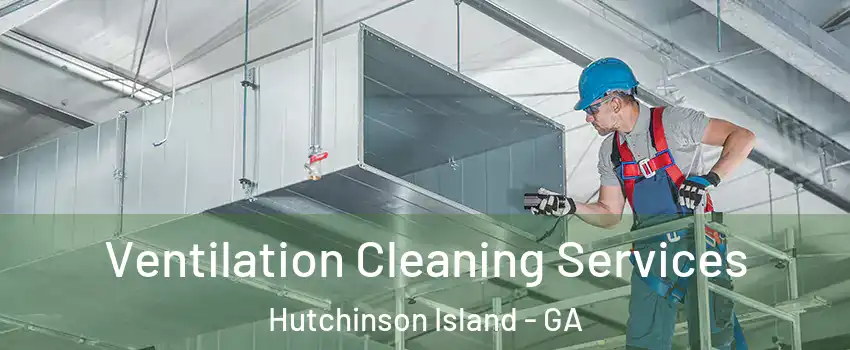 Ventilation Cleaning Services Hutchinson Island - GA