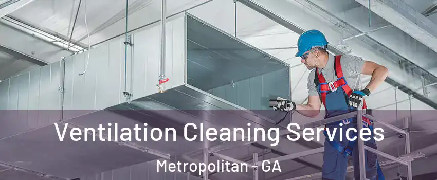 Ventilation Cleaning Services Metropolitan - GA