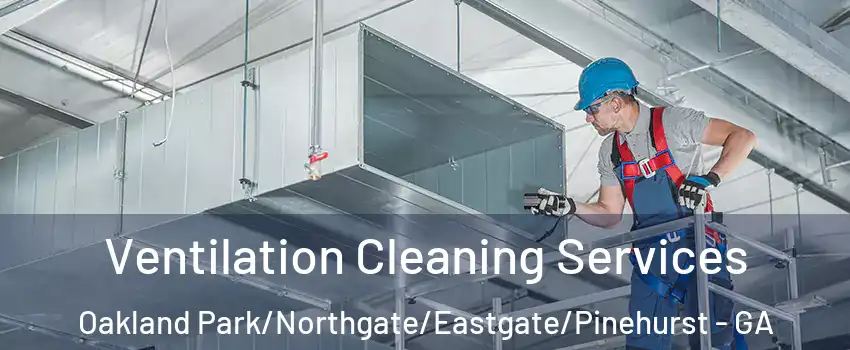Ventilation Cleaning Services Oakland Park/Northgate/Eastgate/Pinehurst - GA