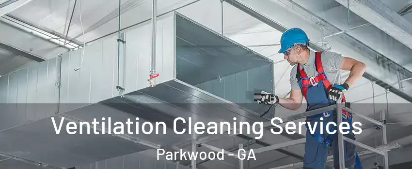 Ventilation Cleaning Services Parkwood - GA