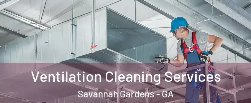 Ventilation Cleaning Services Savannah Gardens - GA
